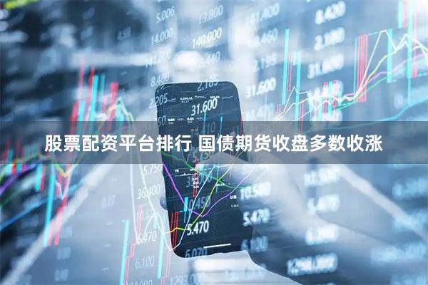 股票配资平台排行 国债期货收盘多数收涨